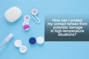 How can I protect my contact lenses from potential damage in high-temperature situations?