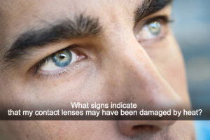 What signs indicate that my contact lenses may have been damaged by heat?