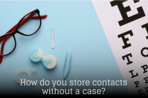 How do you store contacts without a case?