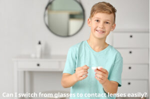 Can I switch from glasses to contact lenses easily?