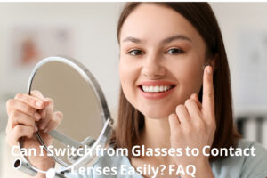 Can I Switch from Glasses to Contact Lenses Easily? FAQ